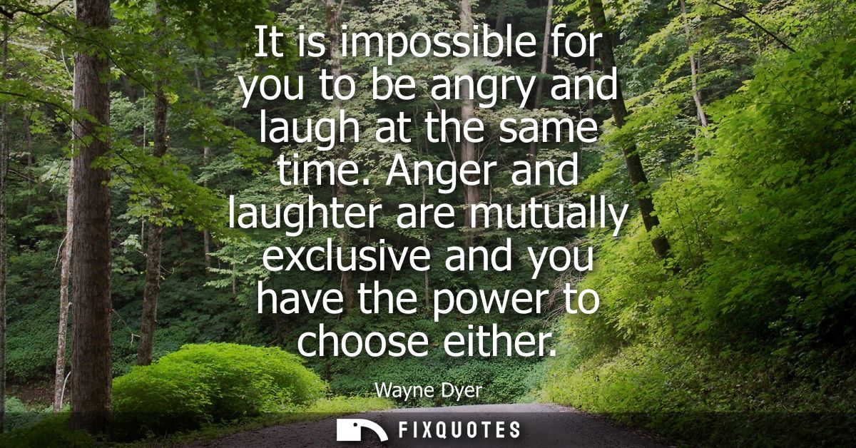 It is impossible for you to be angry and laugh at the same time. Anger and laughter are mutually exclusive and you have 