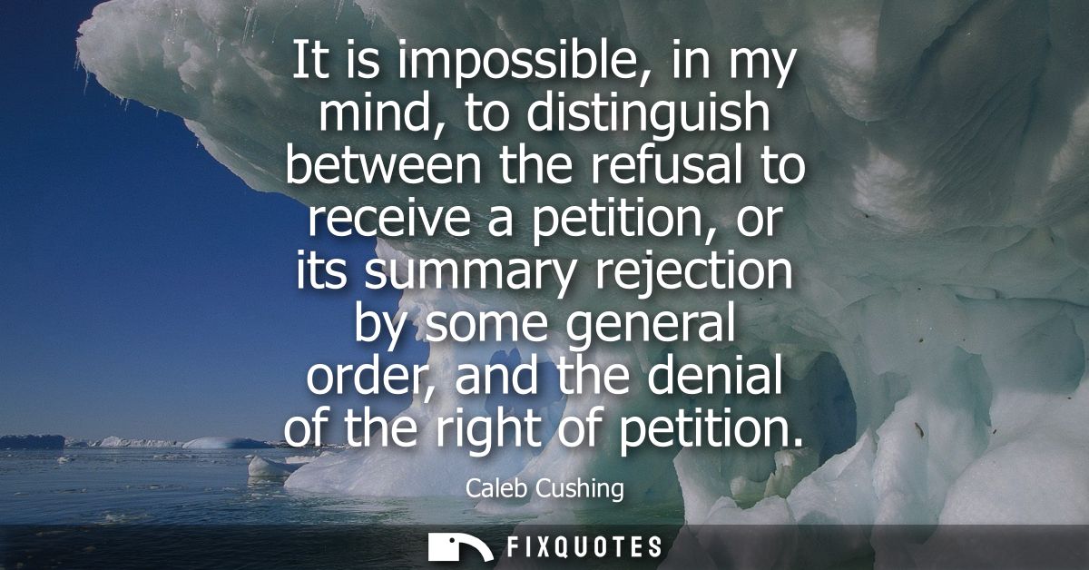 It is impossible, in my mind, to distinguish between the refusal to receive a petition, or its summary rejection by some