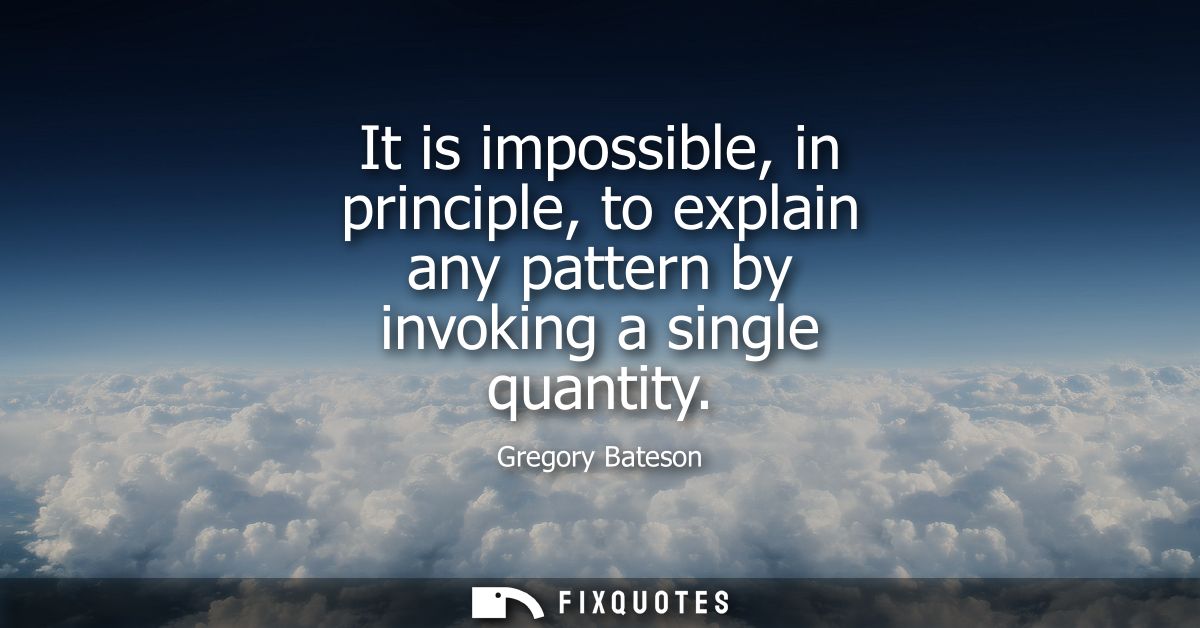 It is impossible, in principle, to explain any pattern by invoking a single quantity