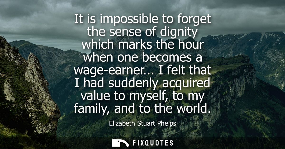 It is impossible to forget the sense of dignity which marks the hour when one becomes a wage-earner...