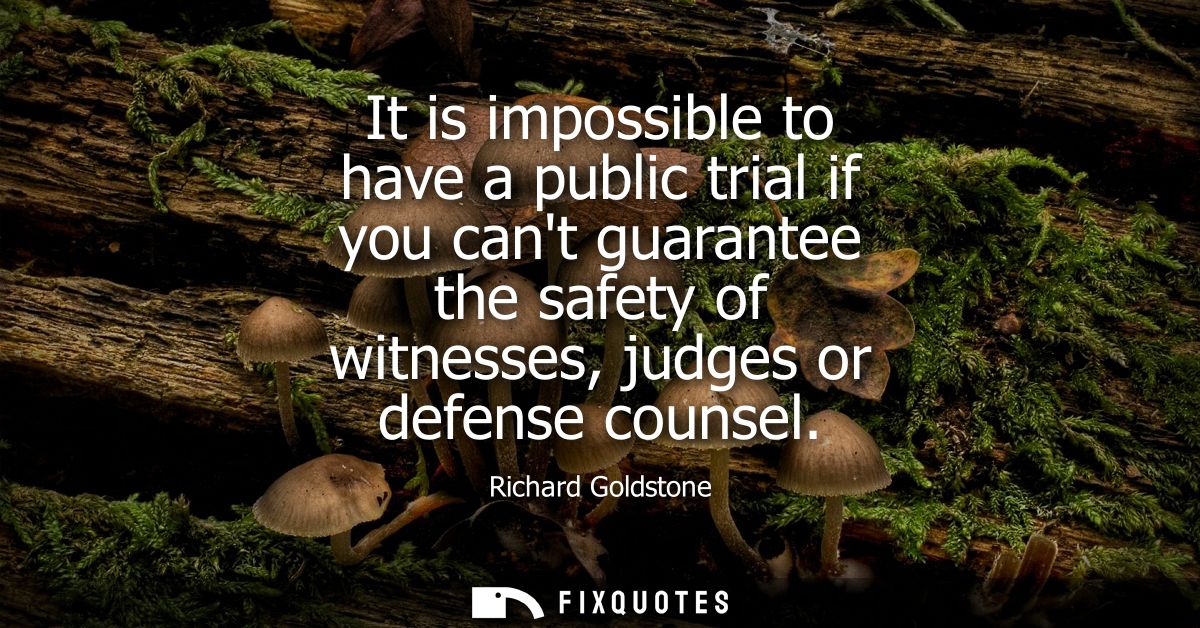 It is impossible to have a public trial if you cant guarantee the safety of witnesses, judges or defense counsel