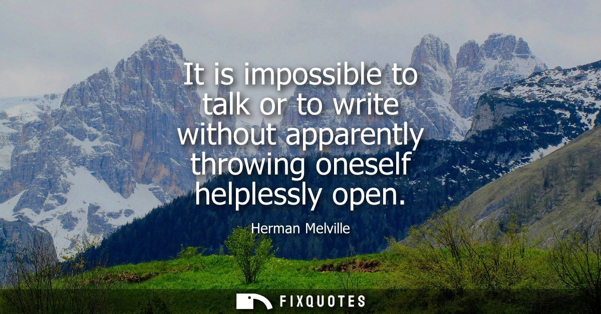 It is impossible to talk or to write without apparently throwing oneself helplessly open