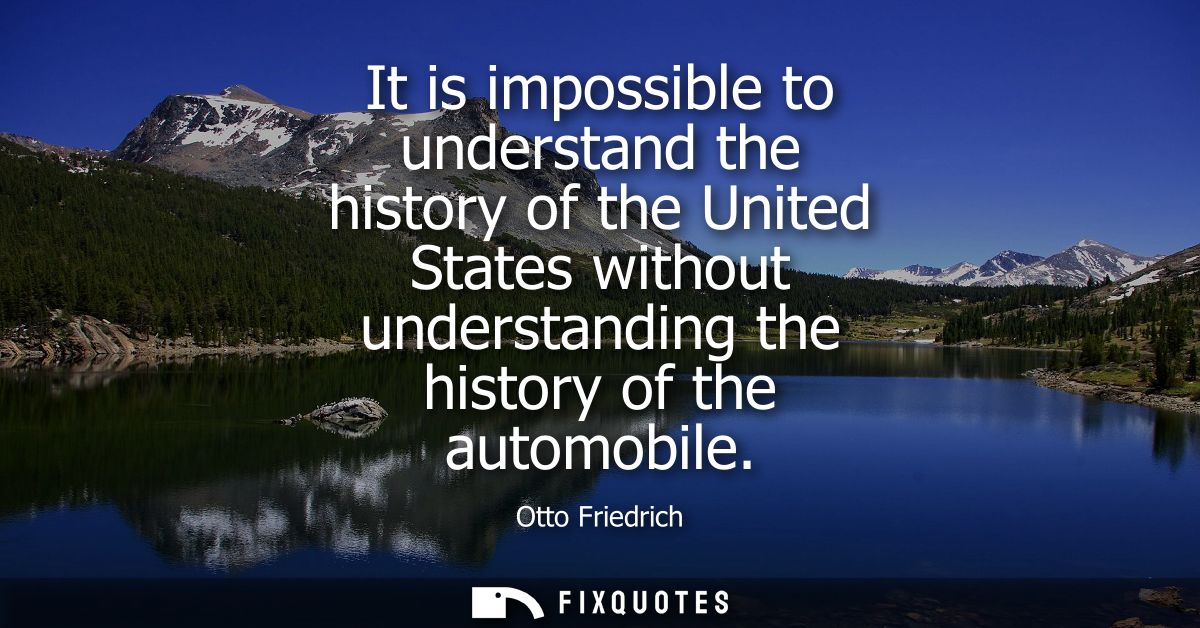 It is impossible to understand the history of the United States without understanding the history of the automobile