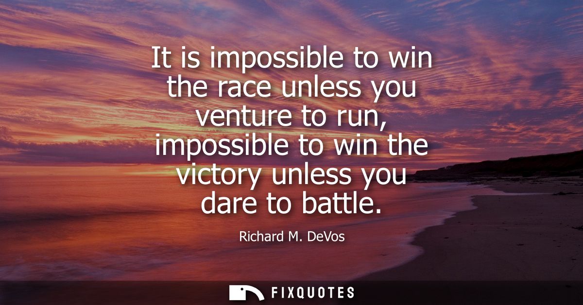 It is impossible to win the race unless you venture to run, impossible to win the victory unless you dare to battle