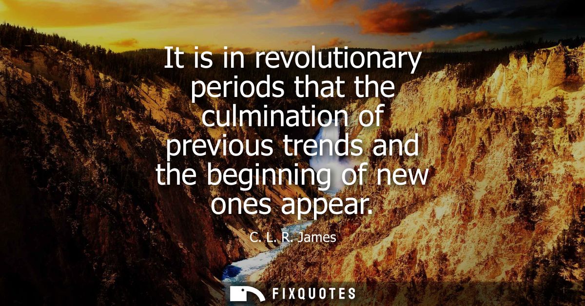 It is in revolutionary periods that the culmination of previous trends and the beginning of new ones appear