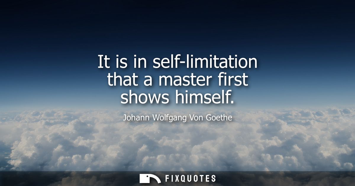 It is in self-limitation that a master first shows himself