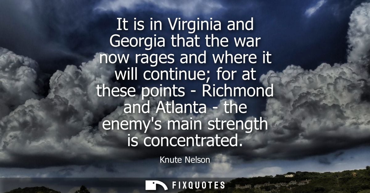 It is in Virginia and Georgia that the war now rages and where it will continue for at these points - Richmond and Atlan