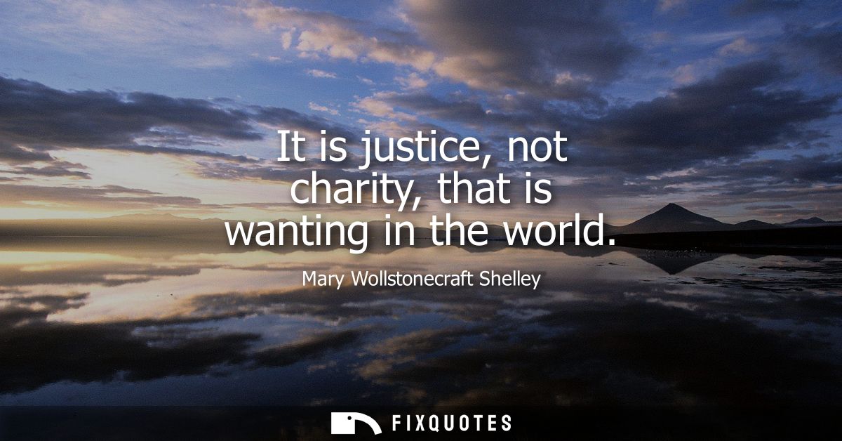 It is justice, not charity, that is wanting in the world