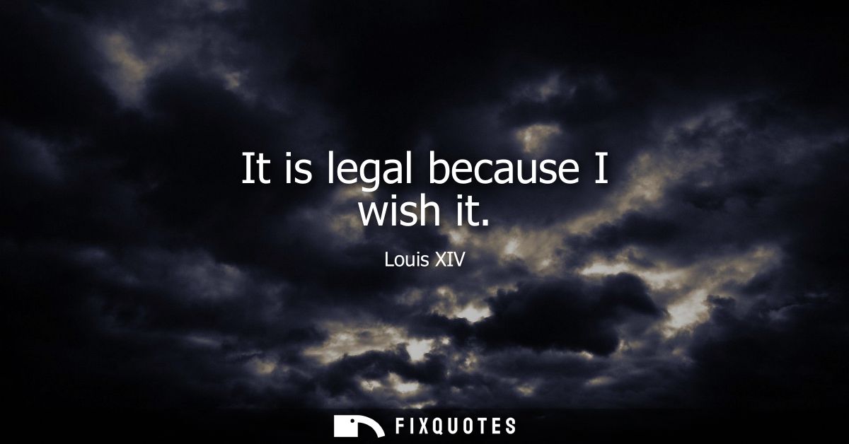 It is legal because I wish it