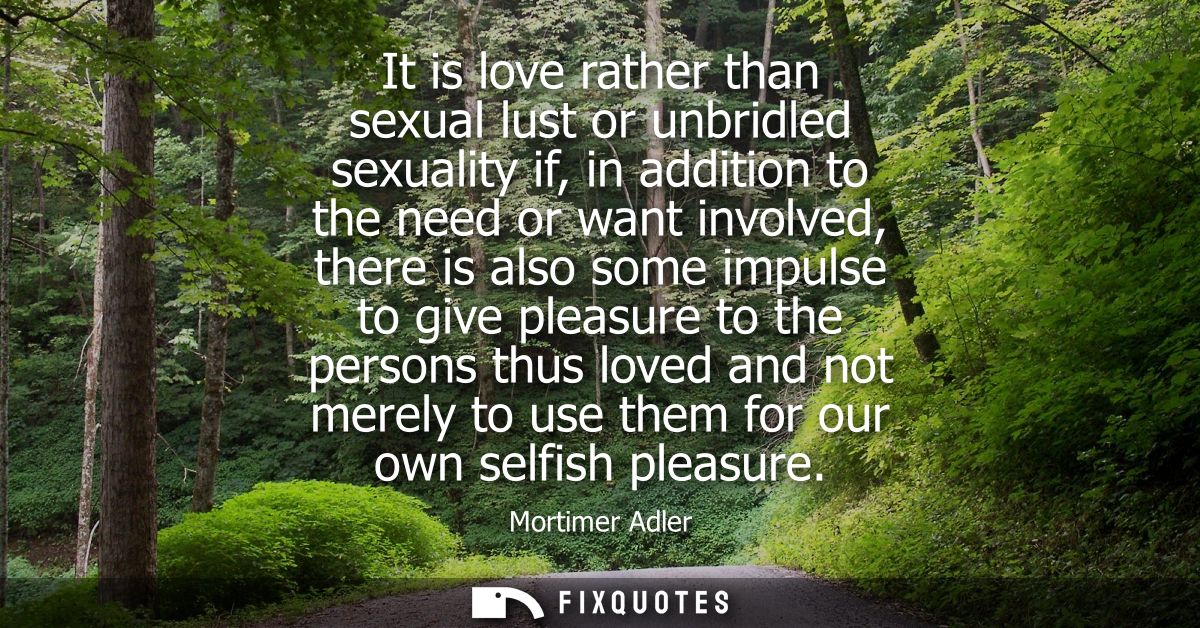 It is love rather than sexual lust or unbridled sexuality if, in addition to the need or want involved, there is also so