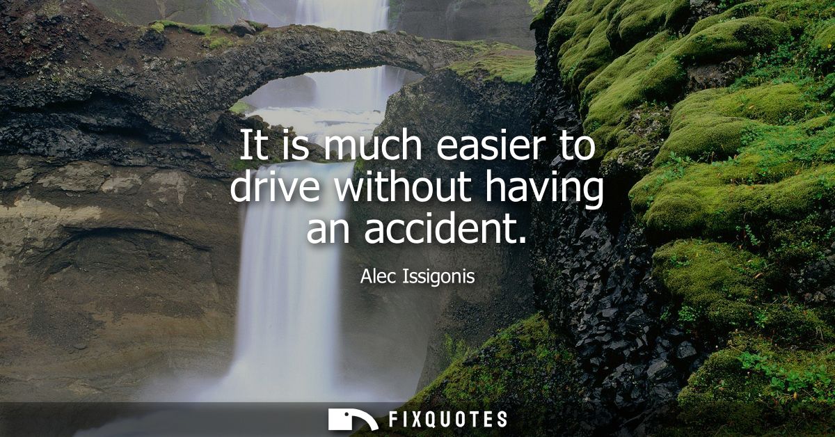 It is much easier to drive without having an accident
