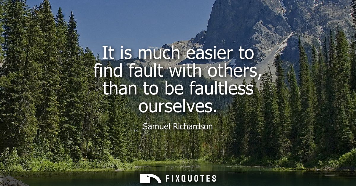 It is much easier to find fault with others, than to be faultless ourselves