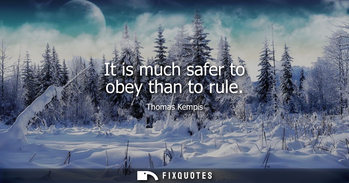 It is much safer to obey than to rule