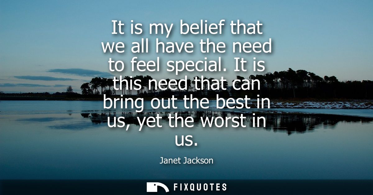 It is my belief that we all have the need to feel special. It is this need that can bring out the best in us, yet the wo