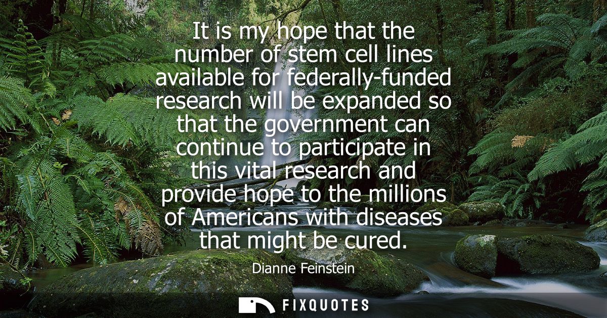 It is my hope that the number of stem cell lines available for federally-funded research will be expanded so that the go