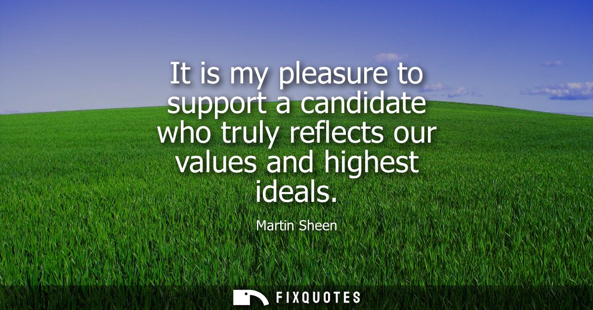 It is my pleasure to support a candidate who truly reflects our values and highest ideals