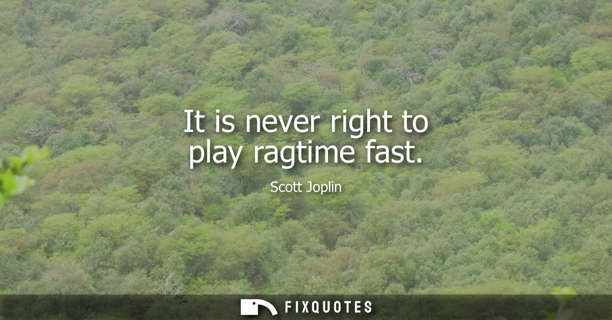 It is never right to play ragtime fast