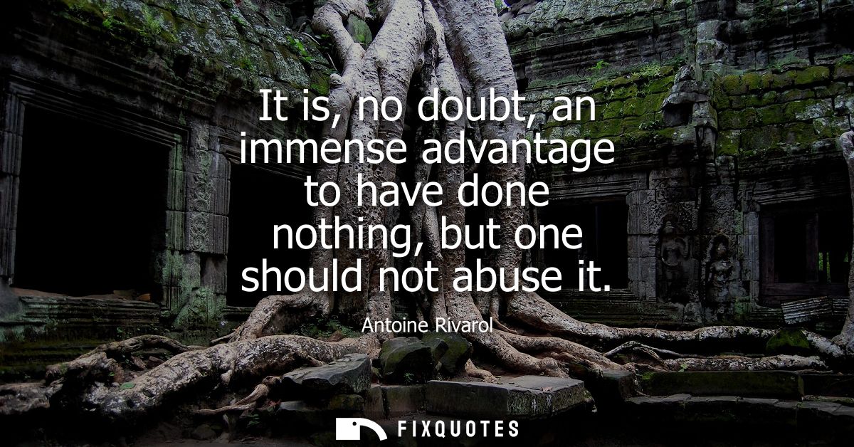 It is, no doubt, an immense advantage to have done nothing, but one should not abuse it