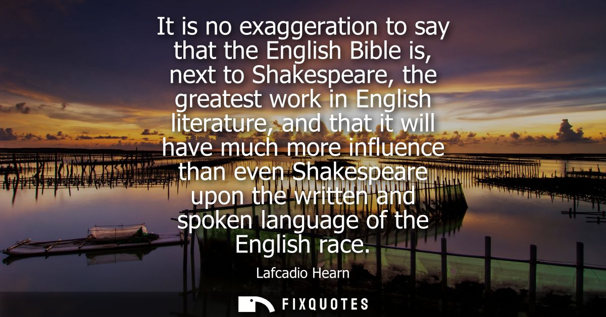 It is no exaggeration to say that the English Bible is, next to Shakespeare, the greatest work in English literature, an