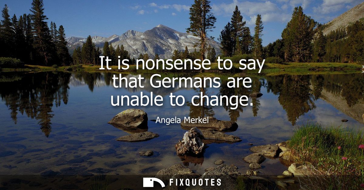 It is nonsense to say that Germans are unable to change - Angela Merkel