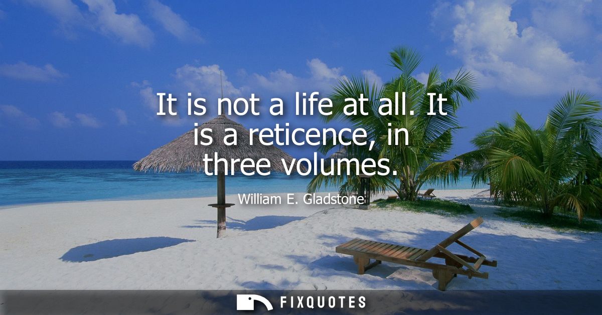 It is not a life at all. It is a reticence, in three volumes