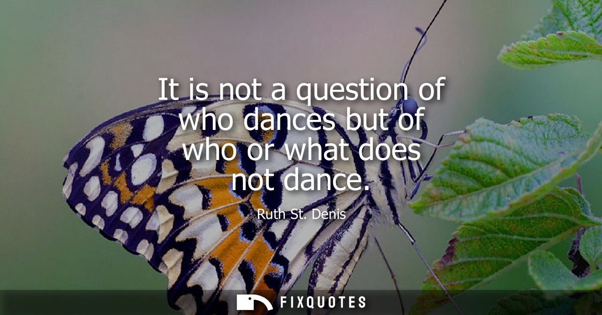 It is not a question of who dances but of who or what does not dance