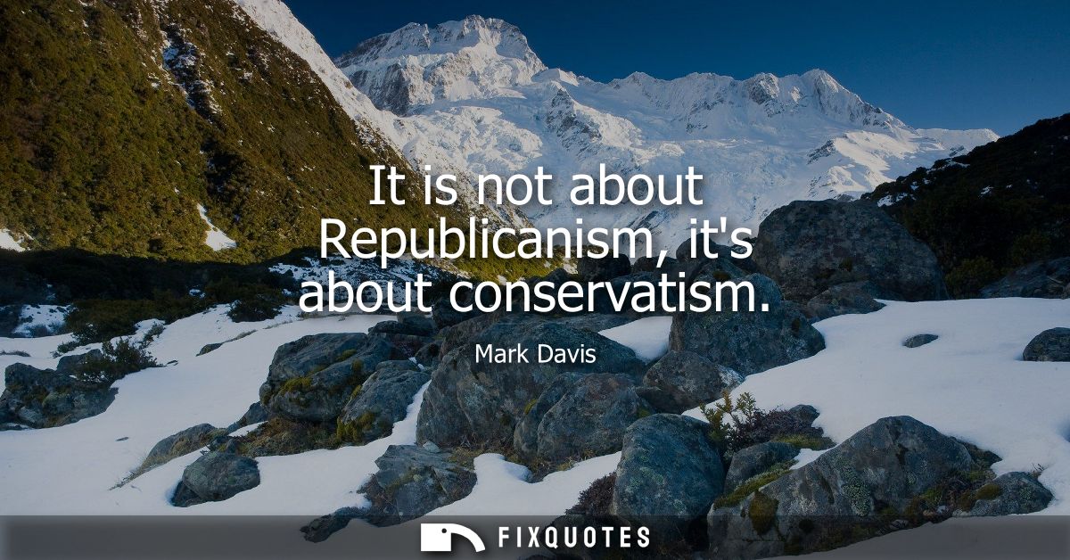 It is not about Republicanism, its about conservatism