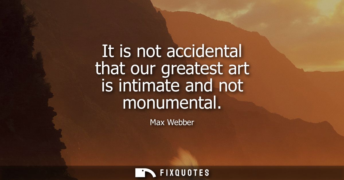 It is not accidental that our greatest art is intimate and not monumental
