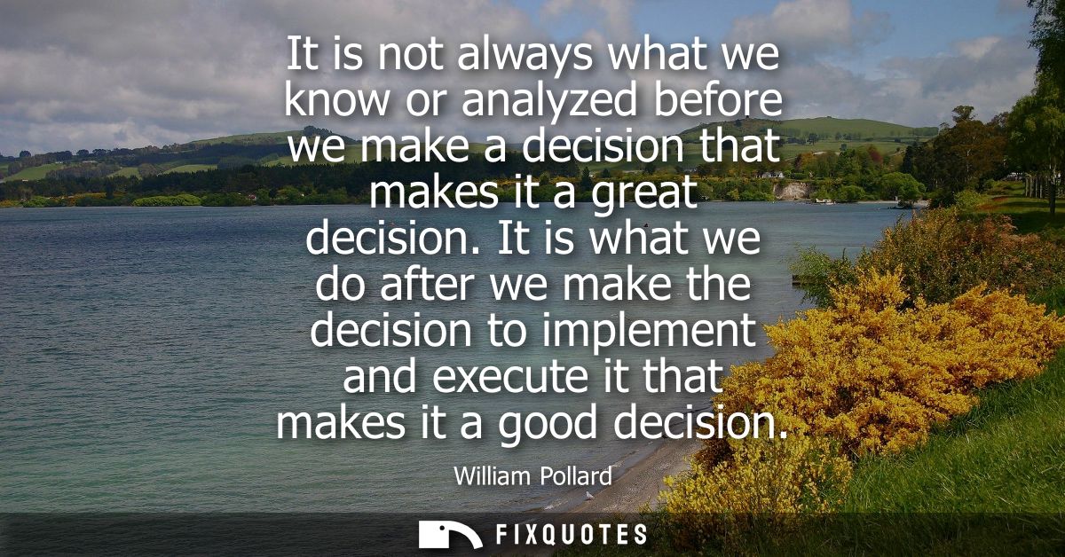 It is not always what we know or analyzed before we make a decision that makes it a great decision. It is what we do aft