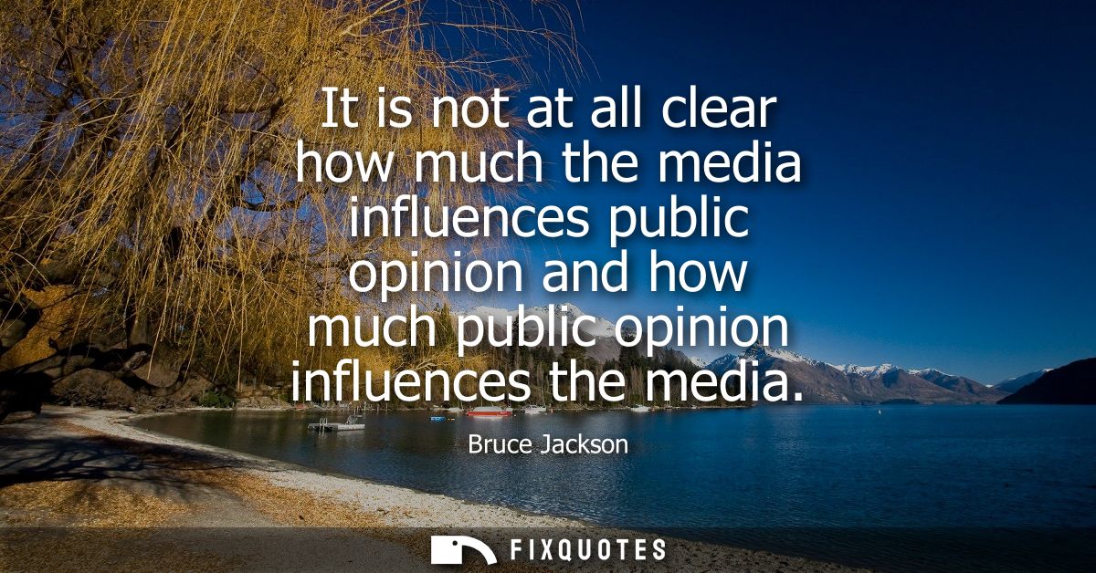 It is not at all clear how much the media influences public opinion and how much public opinion influences the media