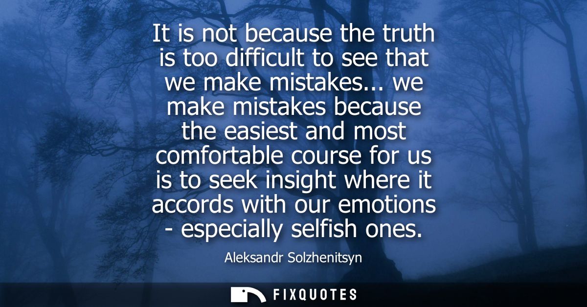 It is not because the truth is too difficult to see that we make mistakes... we make mistakes because the easiest and mo