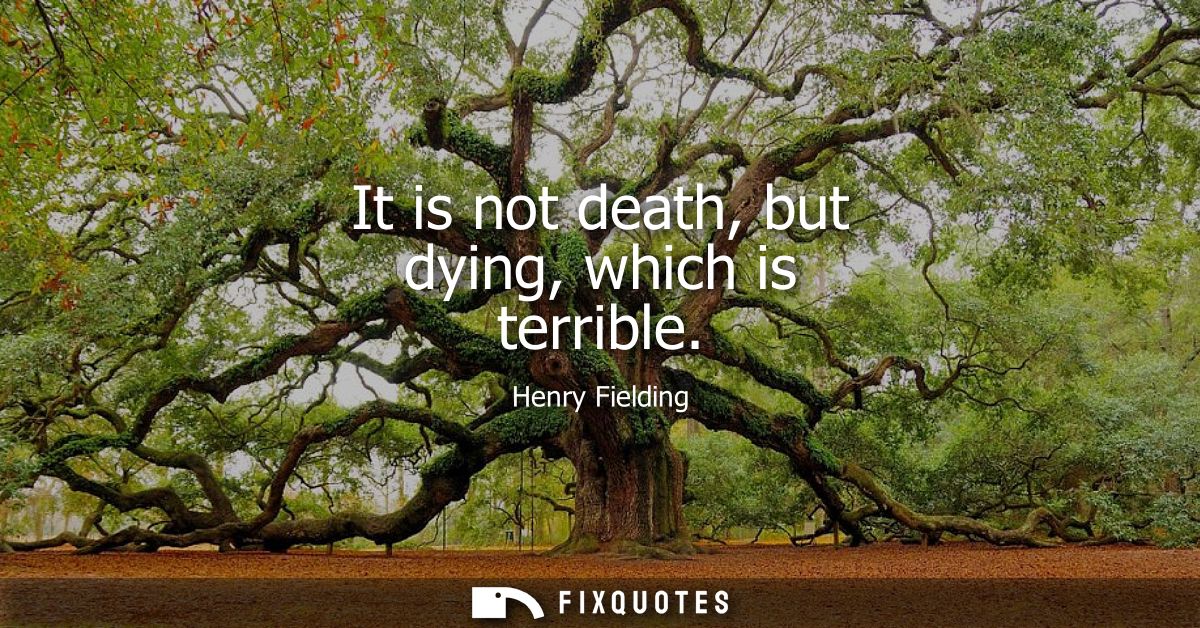 It is not death, but dying, which is terrible