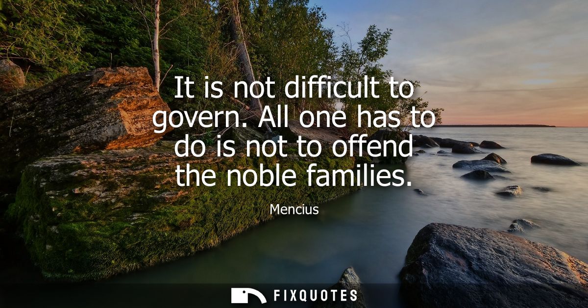 It is not difficult to govern. All one has to do is not to offend the noble families
