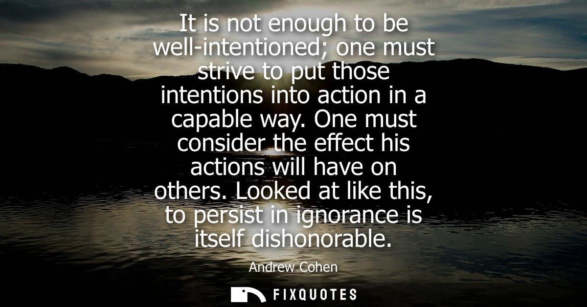It is not enough to be well-intentioned one must strive to put those intentions into action in a capable way.