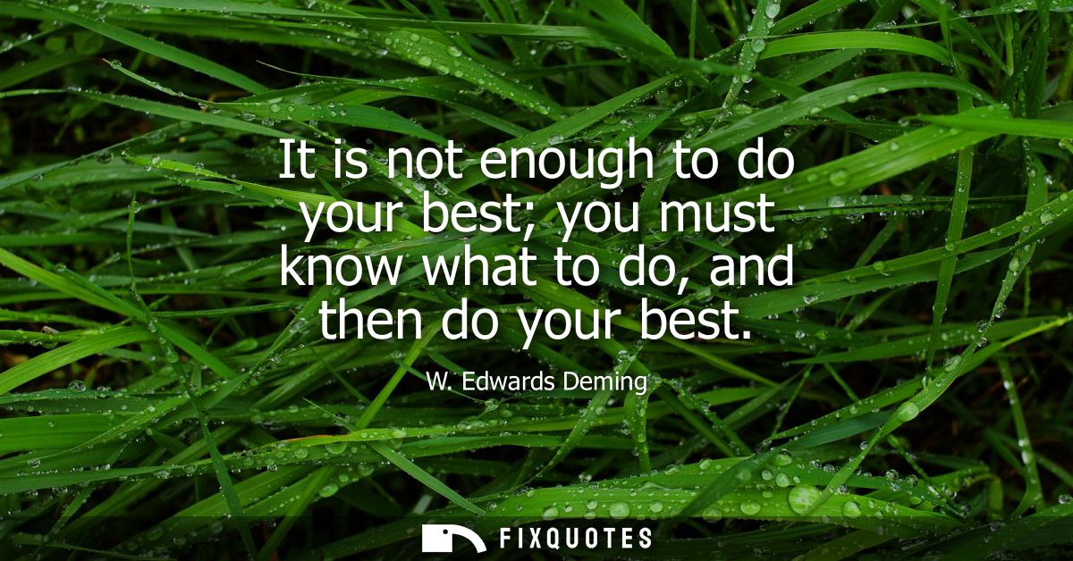 It is not enough to do your best you must know what to do, and then do your best