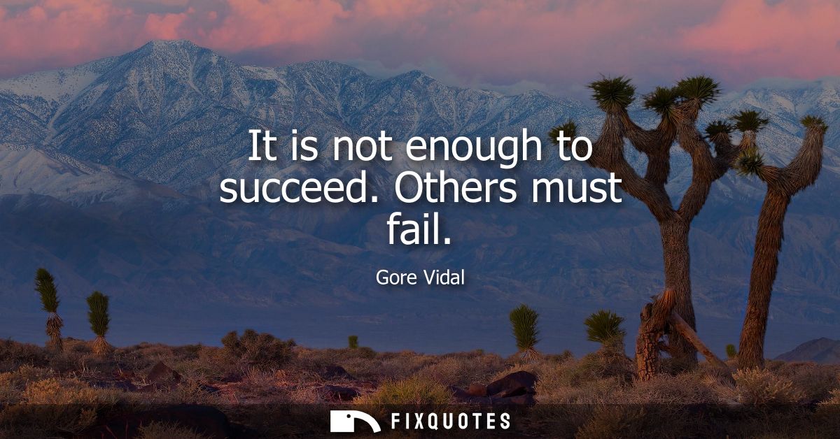 It is not enough to succeed. Others must fail