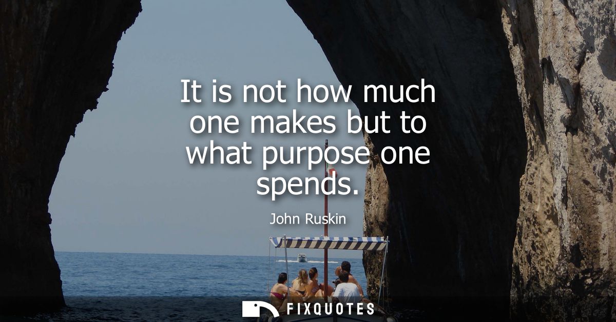 It is not how much one makes but to what purpose one spends