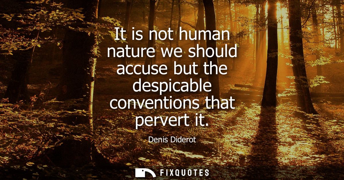 It is not human nature we should accuse but the despicable conventions that pervert it