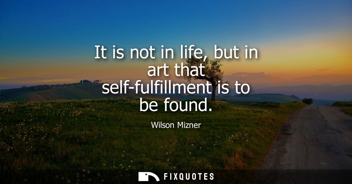 It is not in life, but in art that self-fulfillment is to be found