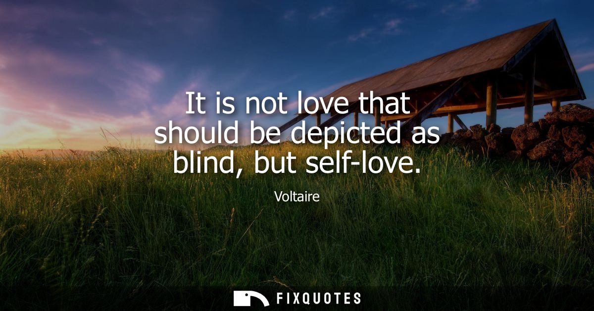 It is not love that should be depicted as blind, but self-love