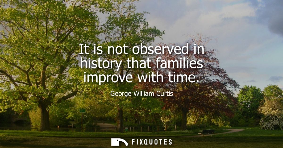 It is not observed in history that families improve with time