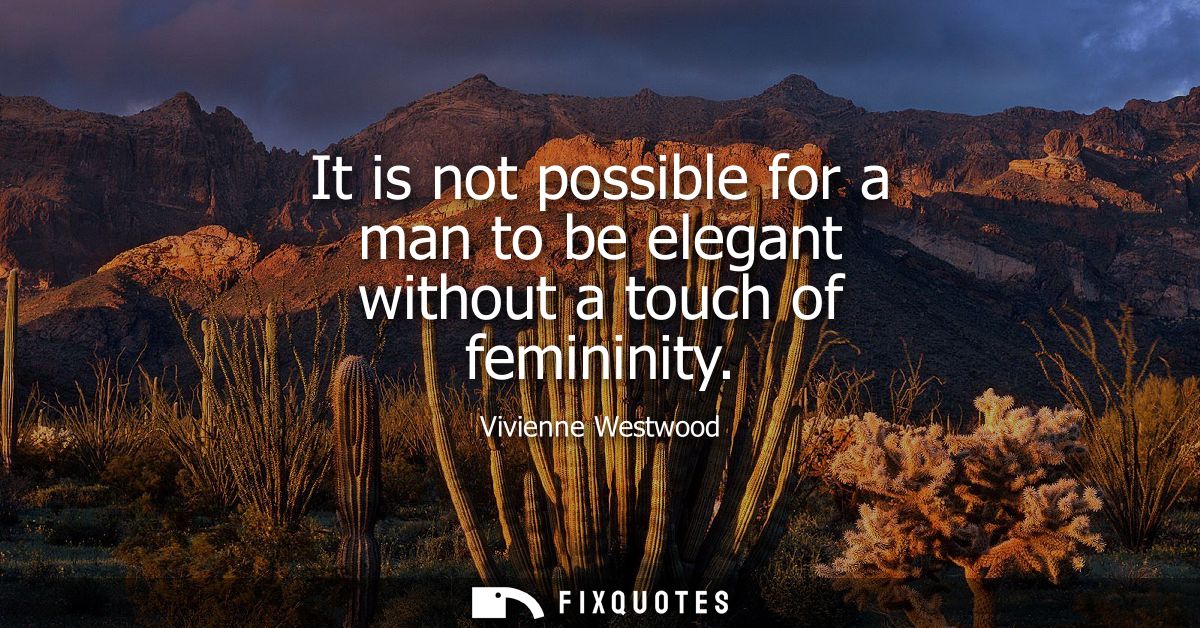 It is not possible for a man to be elegant without a touch of femininity