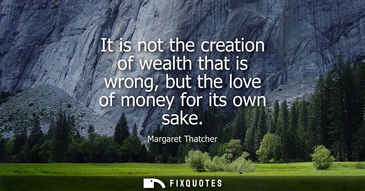It is not the creation of wealth that is wrong, but the love of money for its own sake