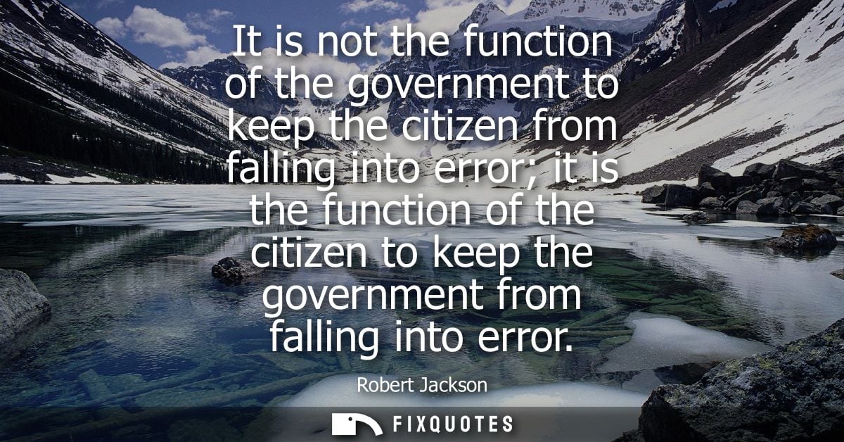 It is not the function of the government to keep the citizen from falling into error it is the function of the citizen t