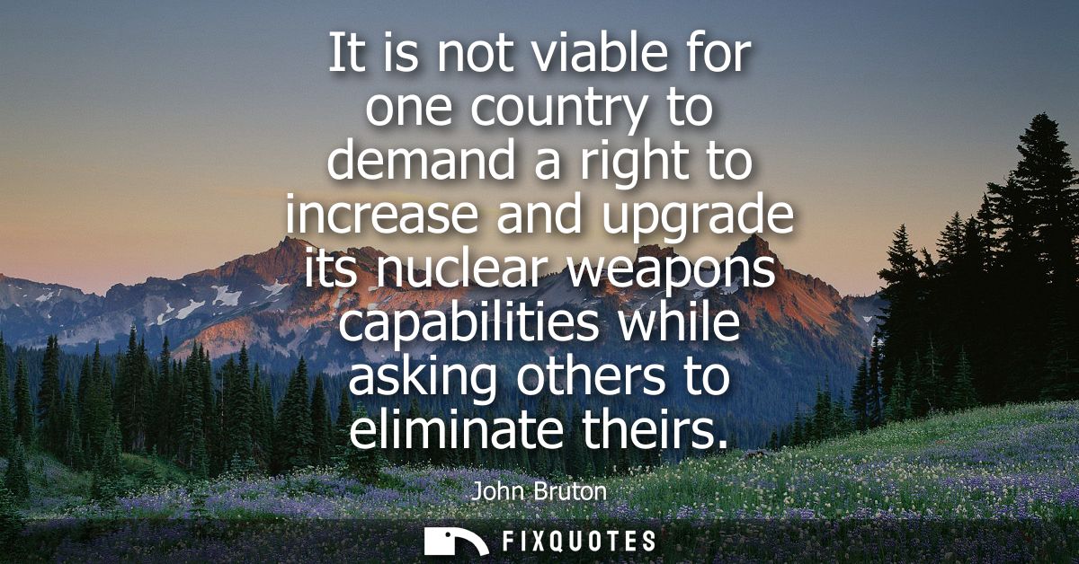 It is not viable for one country to demand a right to increase and upgrade its nuclear weapons capabilities while asking