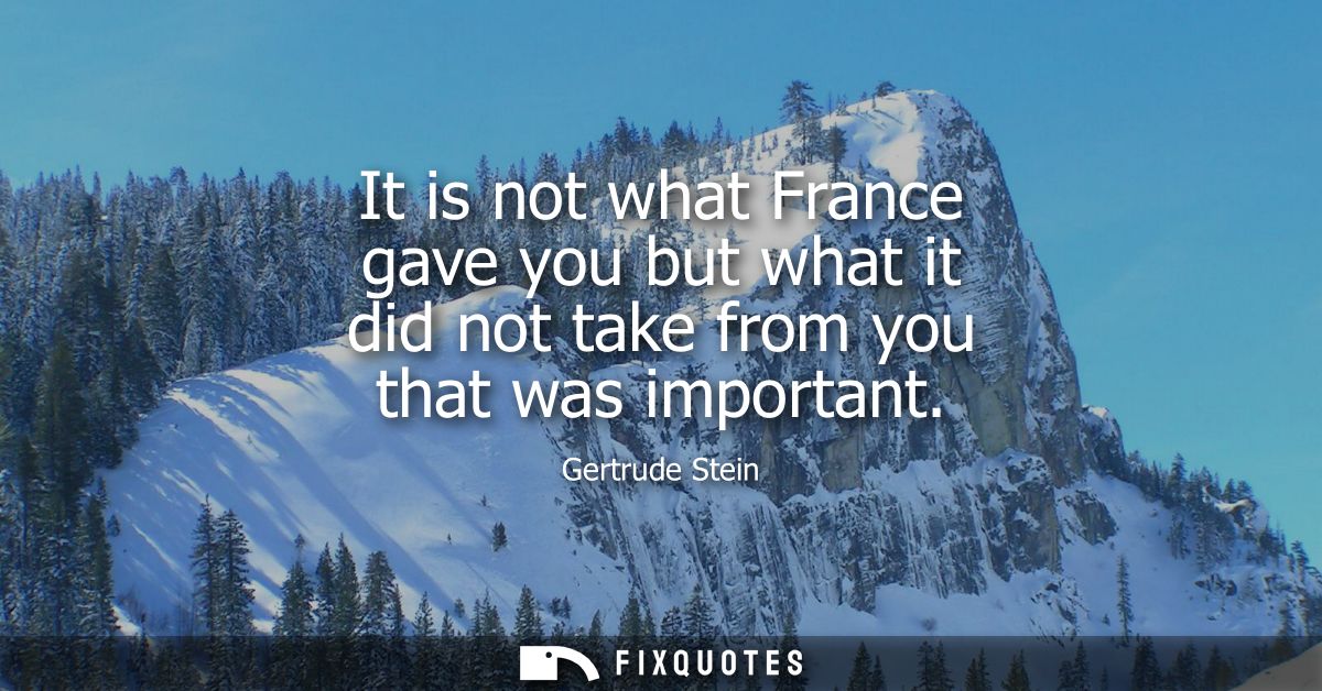 It is not what France gave you but what it did not take from you that was important