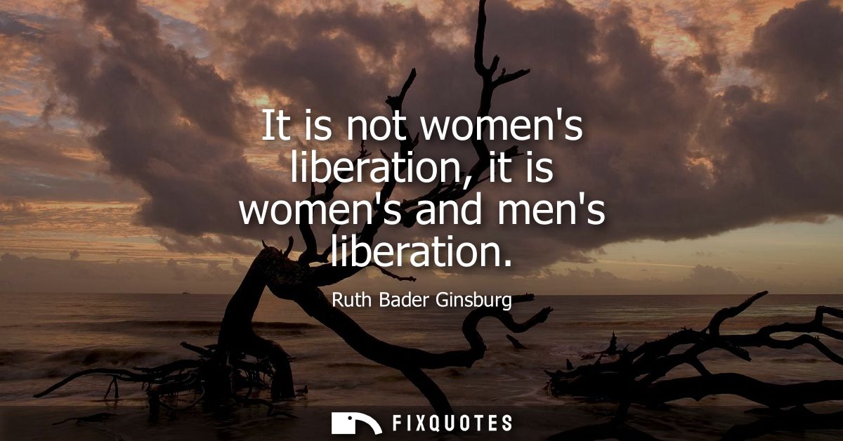 It is not womens liberation, it is womens and mens liberation
