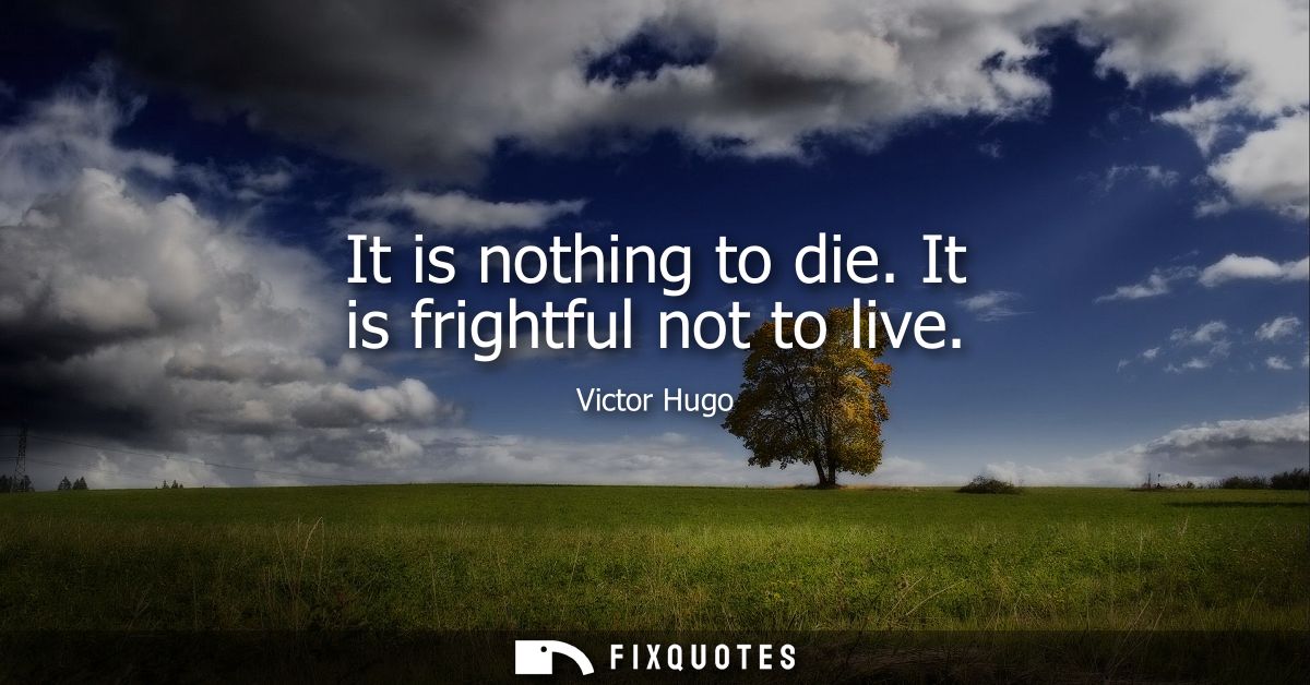 It is nothing to die. It is frightful not to live