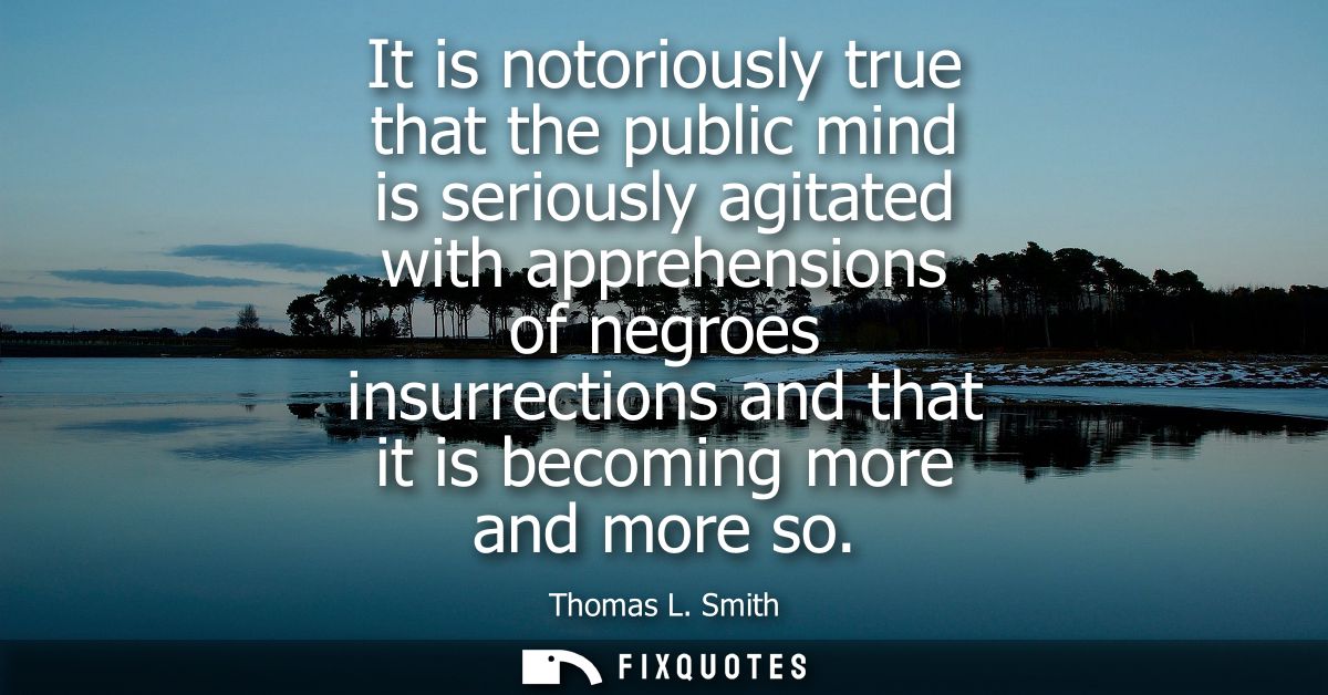 It is notoriously true that the public mind is seriously agitated with apprehensions of negroes insurrections and that i