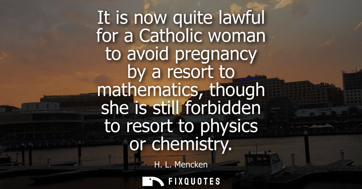 It is now quite lawful for a Catholic woman to avoid pregnancy by a resort to mathematics, though she is still forbidden